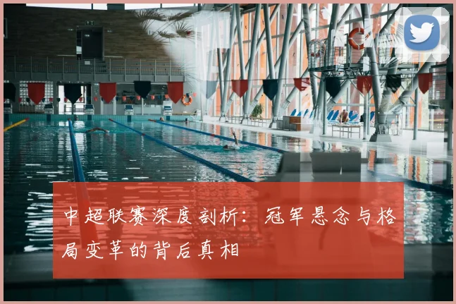 中超联赛深度剖析：冠军悬念与格局变革的背后真相