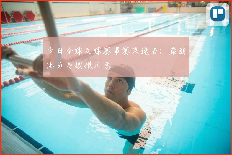 今日全球足球赛事赛果速查:最新比分与战报汇总