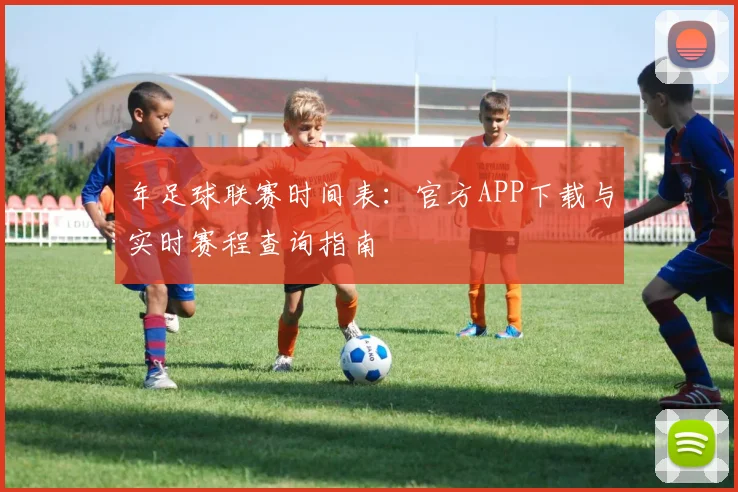 年足球联赛时间表：官方APP下载与实时赛程查询指南
