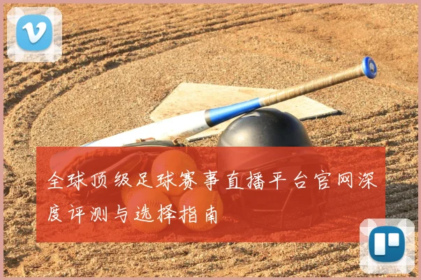 全球顶级足球赛事直播平台官网深度评测与选择指南