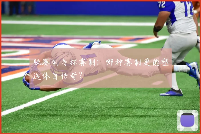 联赛制与杯赛制：哪种赛制更能塑造体育传奇？