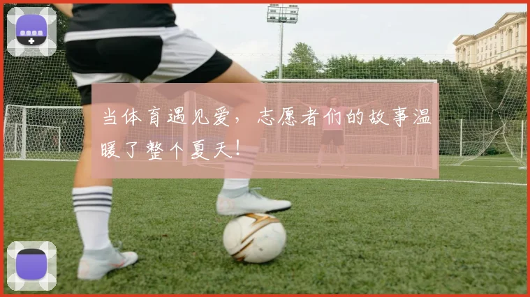 当体育遇见爱，志愿者们的故事温暖了整个夏天！