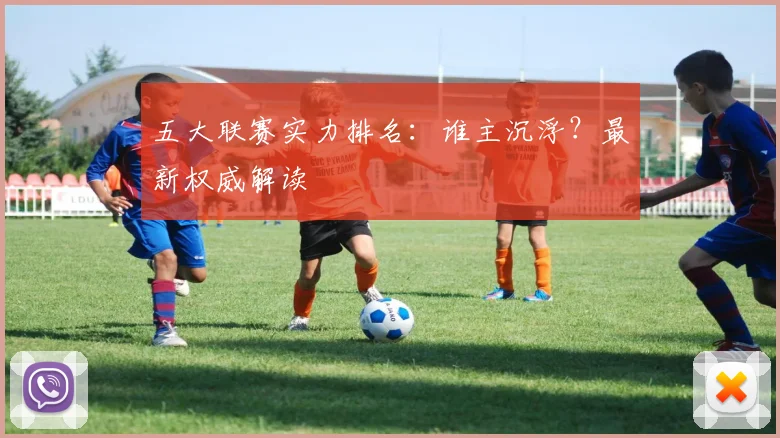 五大联赛实力排名:谁主沉浮?最新权威解读