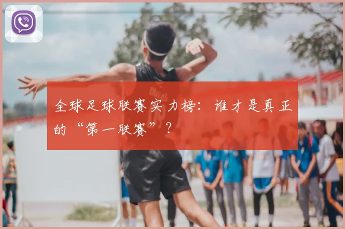 全球足球联赛实力榜：谁才是真正的“第一联赛”？