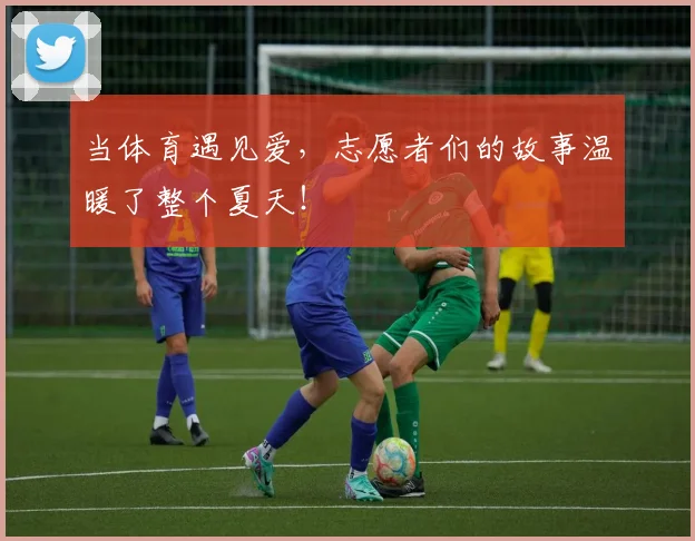 当体育遇见爱，志愿者们的故事温暖了整个夏天！