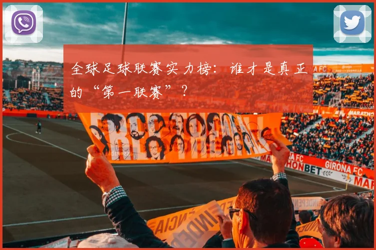 全球足球联赛实力榜：谁才是真正的“第一联赛”？