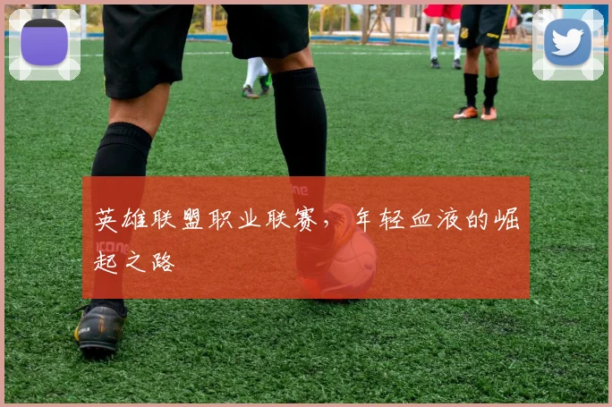 英雄联盟职业联赛，年轻血液的崛起之路